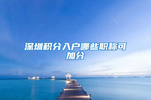 深圳积分入户哪些职称可加分