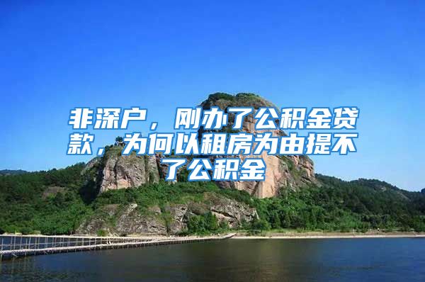 非深户，刚办了公积金贷款，为何以租房为由提不了公积金