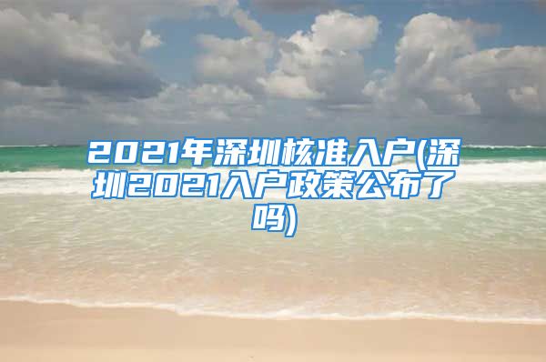 2021年深圳核准入户(深圳2021入户政策公布了吗)