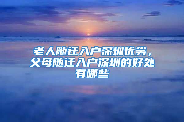 老人随迁入户深圳优劣，父母随迁入户深圳的好处有哪些