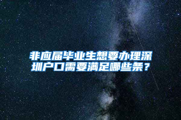 非应届毕业生想要办理深圳户口需要满足哪些条？