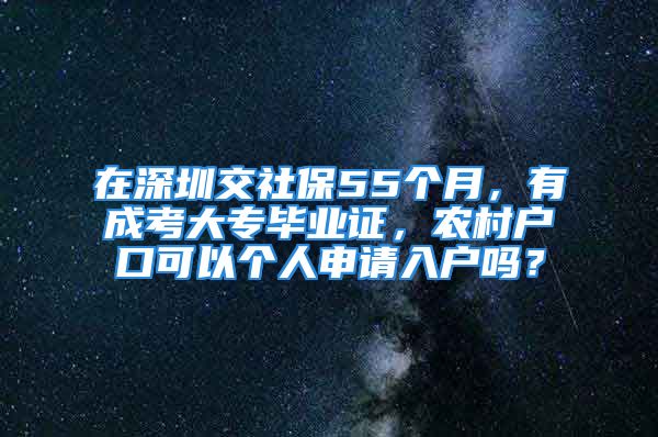 在深圳交社保55个月，有成考大专毕业证，农村户口可以个人申请入户吗？