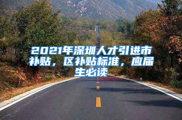 2021年深圳人才引进市补贴，区补贴标准，应届生必读