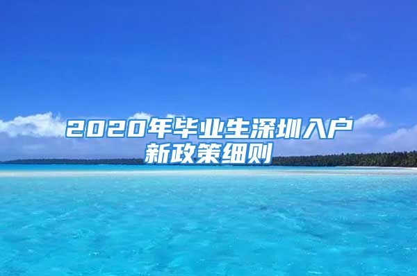 2020年毕业生深圳入户新政策细则