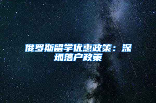 俄罗斯留学优惠政策：深圳落户政策