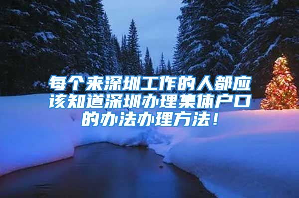 每个来深圳工作的人都应该知道深圳办理集体户口的办法办理方法！