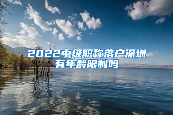 2022中级职称落户深圳有年龄限制吗