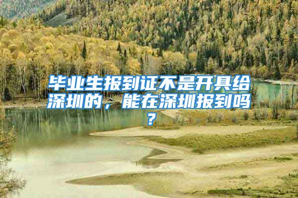 毕业生报到证不是开具给深圳的，能在深圳报到吗？