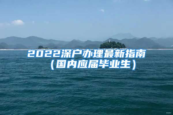 2022深户办理最新指南（国内应届毕业生）