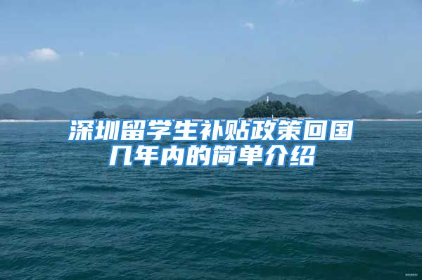 深圳留学生补贴政策回国几年内的简单介绍