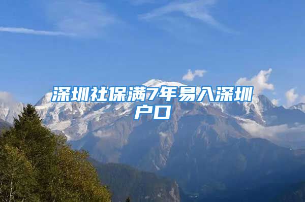 深圳社保满7年易入深圳户口