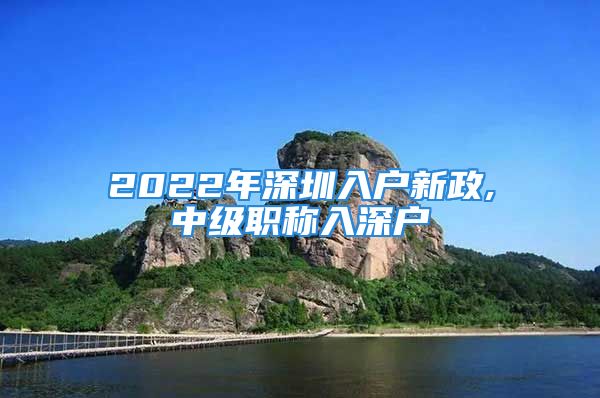 2022年深圳入户新政,中级职称入深户