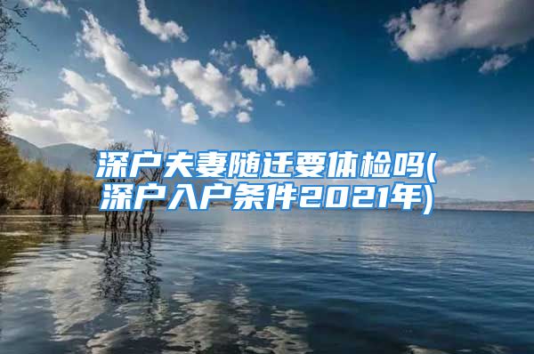 深户夫妻随迁要体检吗(深户入户条件2021年)