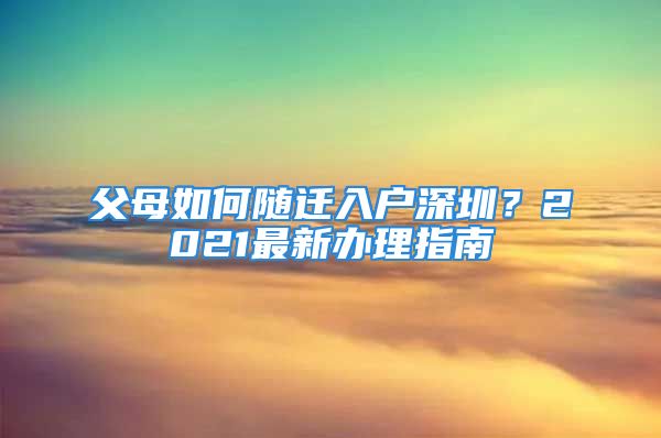 父母如何随迁入户深圳？2021最新办理指南