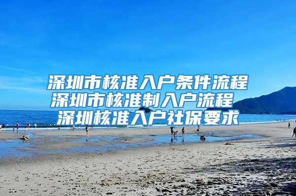 深圳市核准入户条件流程深圳市核准制入户流程 深圳核准入户社保要求