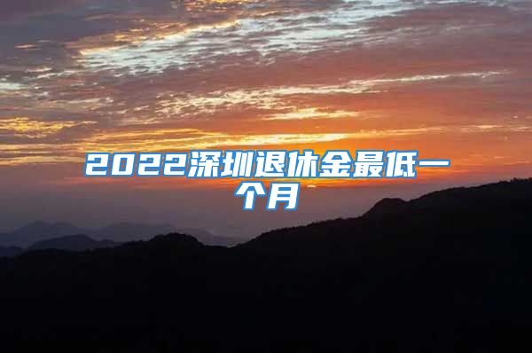 2022深圳退休金最低一个月