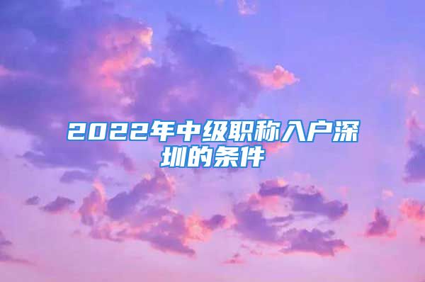 2022年中级职称入户深圳的条件