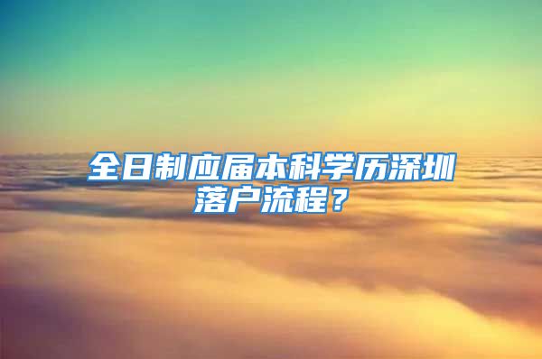 全日制应届本科学历深圳落户流程？