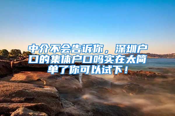 中介不会告诉你，深圳户口的集体户口吗实在太简单了你可以试下！