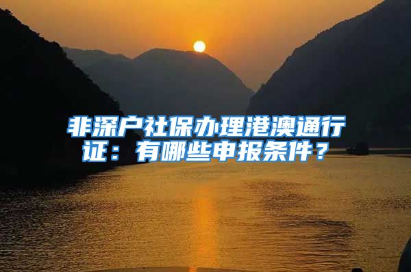 非深户社保办理港澳通行证：有哪些申报条件？