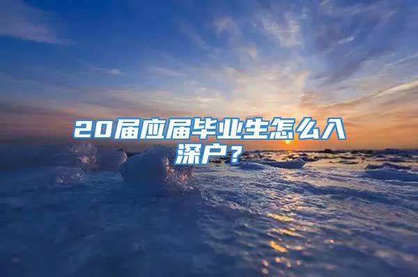 20届应届毕业生怎么入深户？