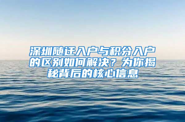 深圳随迁入户与积分入户的区别如何解决？为你揭秘背后的核心信息