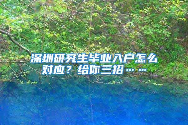 深圳研究生毕业入户怎么对应？给你三招……