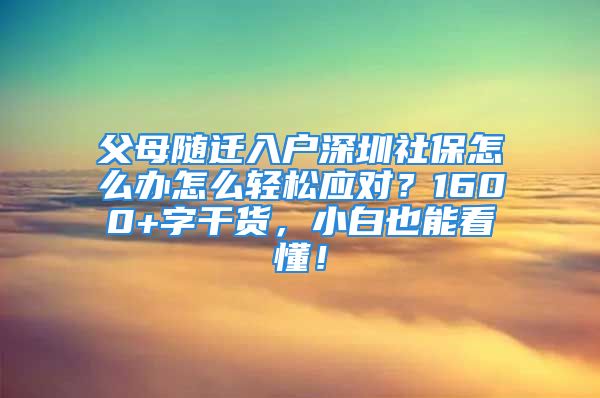 父母随迁入户深圳社保怎么办怎么轻松应对？1600+字干货，小白也能看懂！