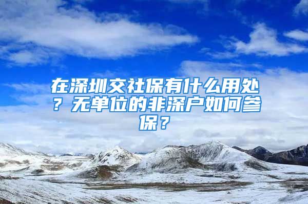 在深圳交社保有什么用处？无单位的非深户如何参保？