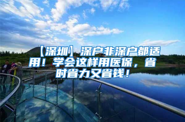 【深圳】深户非深户都适用！学会这样用医保，省时省力又省钱！