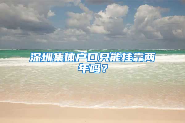 深圳集体户口只能挂靠两年吗？