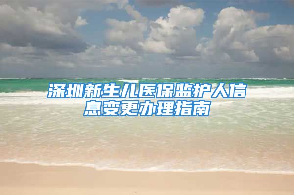 深圳新生儿医保监护人信息变更办理指南