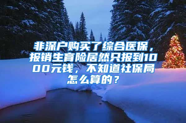 非深户购买了综合医保，报销生育险居然只报到1000元钱，不知道社保局怎么算的？