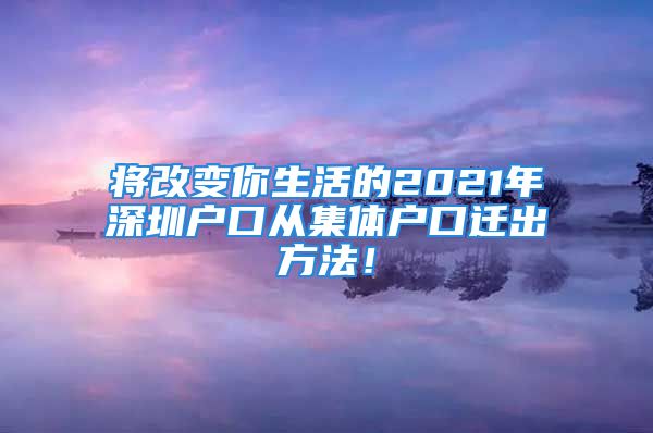 将改变你生活的2021年深圳户口从集体户口迁出方法！