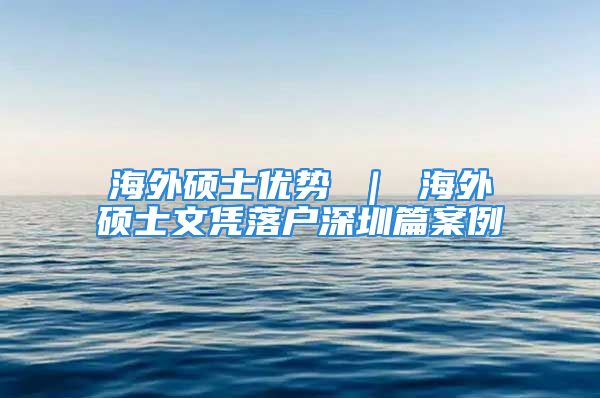 海外硕士优势 ｜ 海外硕士文凭落户深圳篇案例