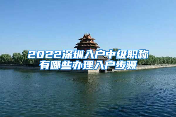 2022深圳入户中级职称有哪些办理入户步骤