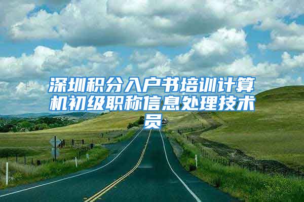 深圳积分入户书培训计算机初级职称信息处理技术员