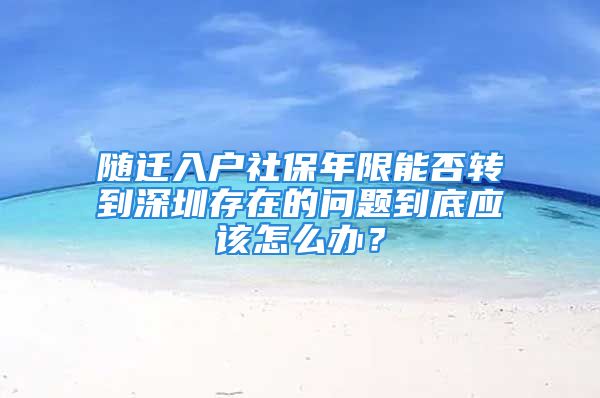 随迁入户社保年限能否转到深圳存在的问题到底应该怎么办？