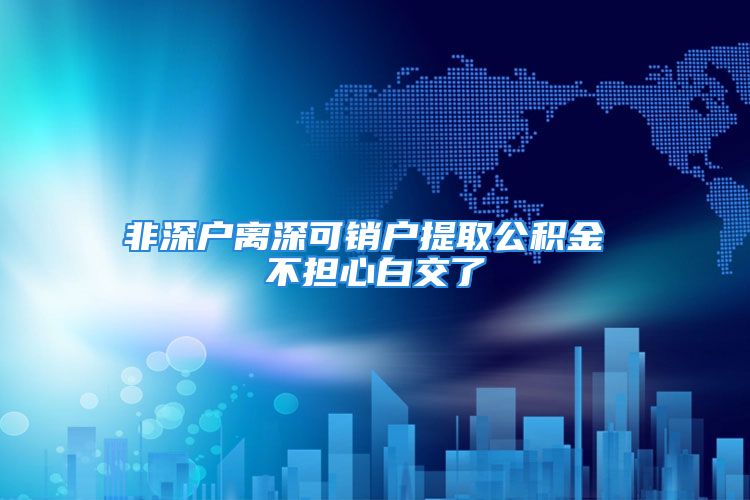 非深户离深可销户提取公积金 不担心白交了