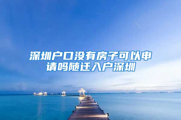 深圳户口没有房子可以申请吗随迁入户深圳