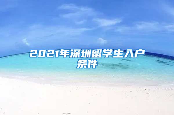 2021年深圳留学生入户条件