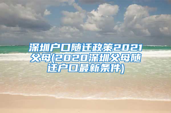 深圳户口随迁政策2021父母(2020深圳父母随迁户口最新条件)