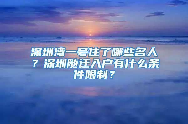 深圳湾一号住了哪些名人？深圳随迁入户有什么条件限制？