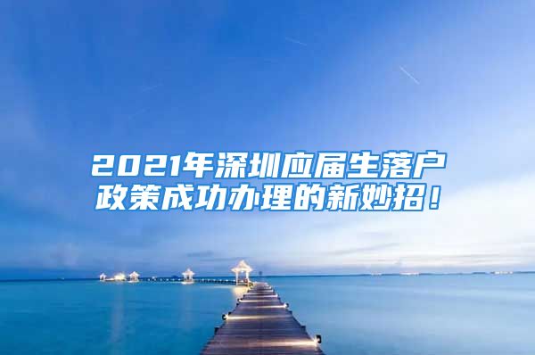 2021年深圳应届生落户政策成功办理的新妙招！