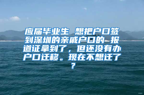 应届毕业生 想把户口签到深圳的亲戚户口的 报道证拿到了，但还没有办户口迁移。现在不想迁了？