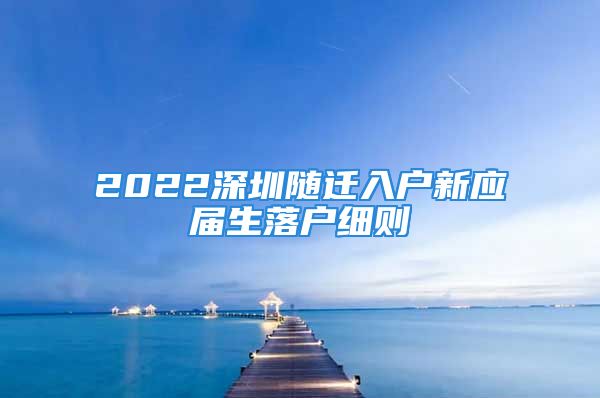 2022深圳随迁入户新应届生落户细则