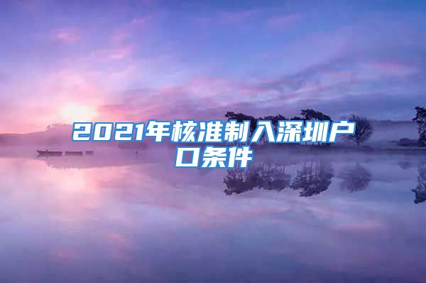 2021年核准制入深圳户口条件