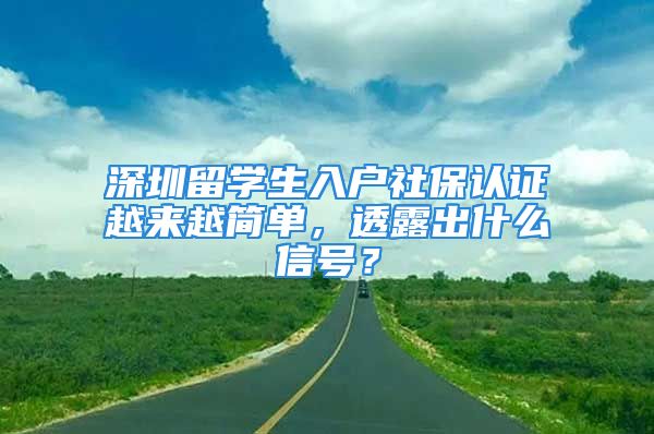 深圳留学生入户社保认证越来越简单，透露出什么信号？