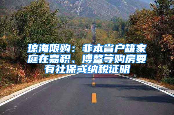 琼海限购：非本省户籍家庭在嘉积、博鳌等购房要有社保或纳税证明