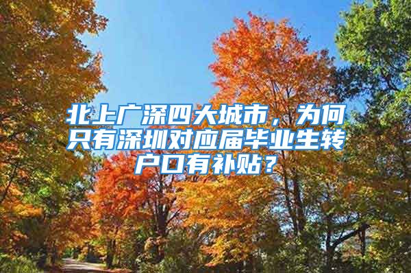 北上广深四大城市，为何只有深圳对应届毕业生转户口有补贴？